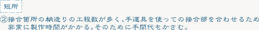 ②接合箇所の木内造りの工程数が多く、手道具を使っての接合部を合わせるため