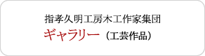 指孝久明工房木工作家集団 ギャラリー （工芸作品）