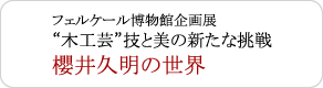 フェルケール博物館企画展 “木工芸”技と美の新たな挑戦 櫻井久明の世界の様子