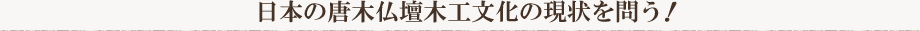 日本の唐木仏壇木工文化の現状を問う