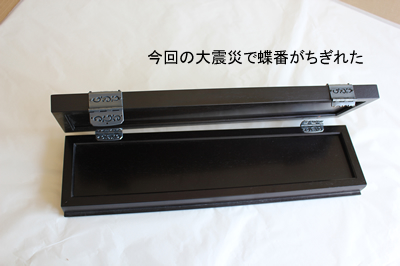 今回の東日本大震災では、お客様、店舗の指孝謹製仏壇は無傷に等しかった。ただし、蝶番が破壊したものが2件あった。